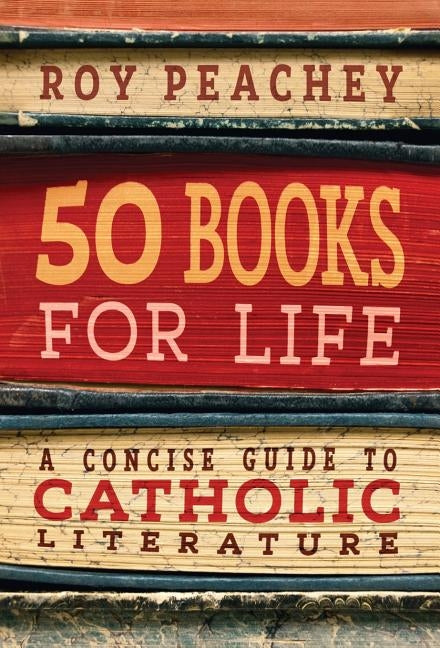50 Books for Life: A Concise Guide to Catholic Literature by Peachey, Roy