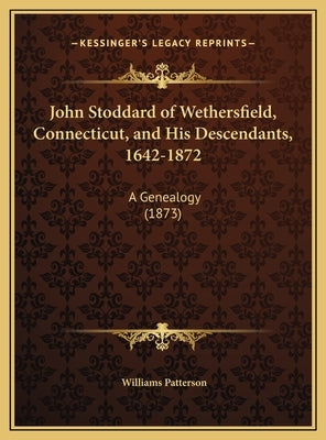 John Stoddard of Wethersfield, Connecticut, and His Descendants, 1642-1872: A Genealogy (1873) by Patterson, Williams