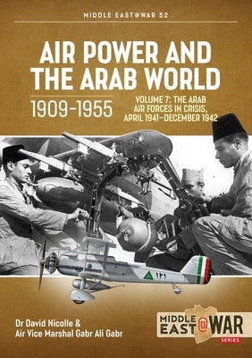 Air Power and Arab World 1909-1955: Volume 7 - Arab Air Forces in Crisis, April 1941 by Nicolle, David