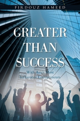 Greater Than Success: With Asia's Most Influential Entrepreneurs by Hameed, Firdouz