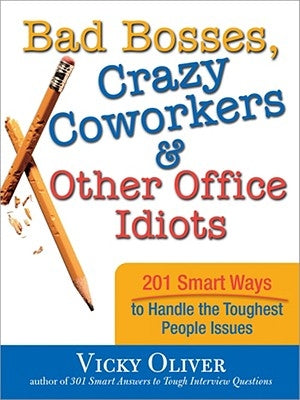 Bad Bosses, Crazy Coworkers & Other Office Idiots: 201 Smart Ways to Handle the Toughest People Issues by Oliver, Vicky