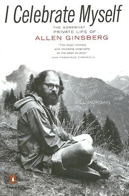 I Celebrate Myself: The Somewhat Private Life of Allen Ginsberg by Morgan, Bill