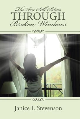 The Son Still Shines Through Broken Windows by Stevenson, Janice I.