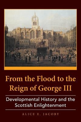 From the Flood to the Reign of George III: Developmental History and the Scottish Enlightenment by Jacoby, Alice E.