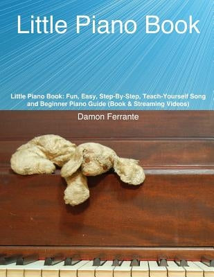 Little Piano Book: Fun, Easy, Step-By-Step, Teach-Yourself Song and Beginner Piano Guide (Book & Streaming Videos) by Ferrante, Damon