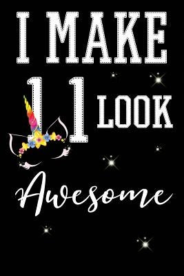 I Make 11 Look Awesome: 11 Year Old Boy Or Girl Birthday Gift. 11th Birthday Party Decoration & Present by I. Live to Journal