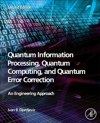 Quantum Information Processing, Quantum Computing, and Quantum Error Correction: An Engineering Approach by Djordjevic, Ivan B.