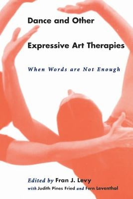 Dance and Other Expressive Art Therapies: When Words Are Not Enough by Levy, Fran J.