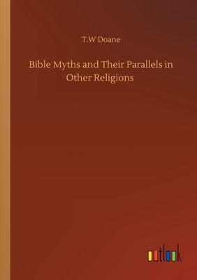Bible Myths and Their Parallels in Other Religions by Doane, T. W.