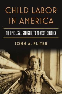 Child Labor in America: The Epic Legal Struggle to Protect Children by Fliter, John A.