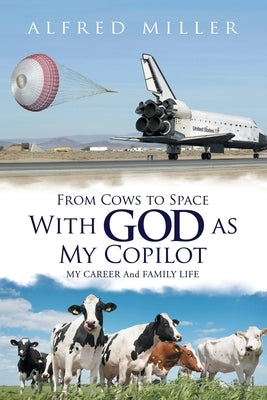 From Cows to Space with God as My Copilot: My Career and Family Life by Miller, Alfred