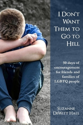 I Don't Want Them to Go to Hell: 50 days of encouragement for friends and families of LGBTQ people by DeWitt Hall, Suzanne