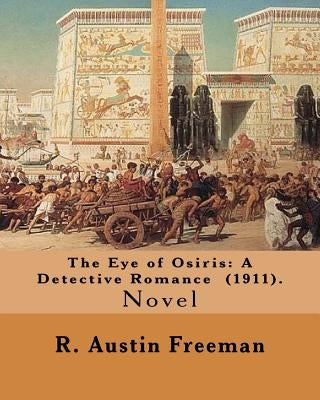 The Eye of Osiris: A Detective Romance (1911). By: R. Austin Freeman: John Bellingham is a world-renowned archaeologist who goes missing by Freeman, R. Austin