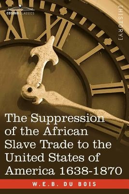 The Suppression of the African Slave Trade to the United States of America 1638-1870 by Du Bois, W. E. B.