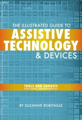 The Illustrated Guide to Assistive Technology & Devices: Tools and Gadgets for Living Independently by Robitaille, Suzanne