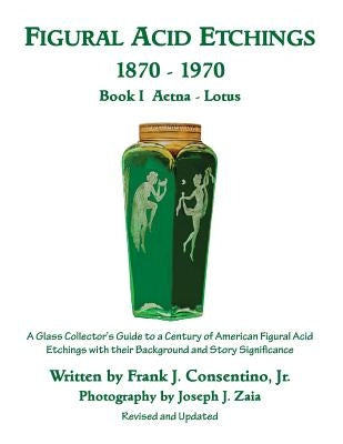 Figural Acid Etchings 1870-1970, Book I, Aetna - Lotus: A Glass Collector's Guide to a Century of American Figural Acid Etchings with their Background by Zaia, Joseph J.