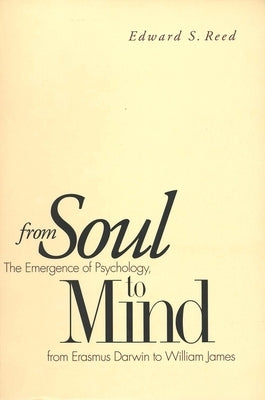 From Soul to Mind: The Emergence of Psychology, from Erasmus Darwin to William James by Reed, Edward S.