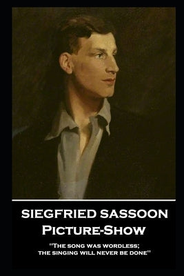 Siegfried Sassoon - Picture-Show: 'The song was wordless; the singing will never be done'' by Sassoon, Siegfried