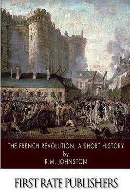 The French Revolution, A Short History by Johnston, R. M.