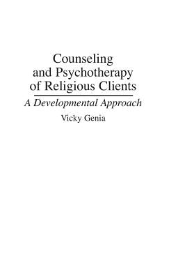 Counseling and Psychotherapy of Religious Clients: A Developmental Approach by Genia, Vicky