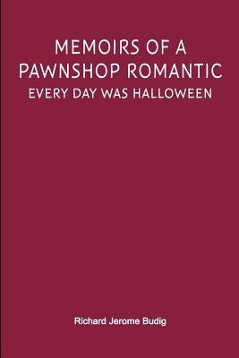 Memoirs of a Pawnshop Romantic: Every Day Was Halloween by Budig, Richard Jerome