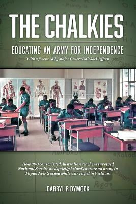 The Chalkies: Educating an Army for Independence by Dymock, Darryl R.