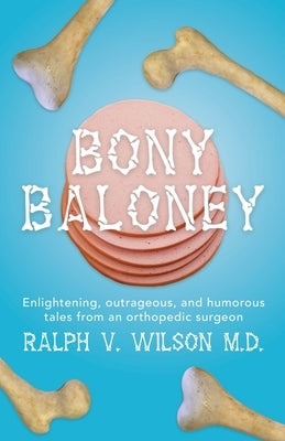 Bony Baloney: Enlightening, outrageous, and humorous tales from an orthopedic surgeon by Wilson, Ralph V.