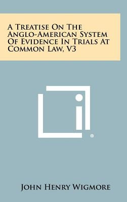 A Treatise On The Anglo-American System Of Evidence In Trials At Common Law, V3 by Wigmore, John Henry