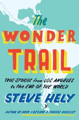 The Wonder Trail: True Stories from Los Angeles to the End of the World by Hely, Steve