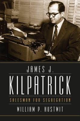 James J. Kilpatrick: Salesman for Segregation by Hustwit, William P.