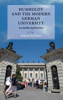 Humboldt and the Modern German University: An Intellectual History by Östling, Johan