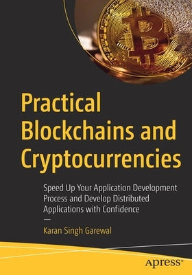 Practical Blockchains and Cryptocurrencies: Speed Up Your Application Development Process and Develop Distributed Applications with Confidence by Garewal, Karan Singh