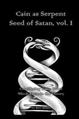 Cain as Serpent Seed of Satan, vol. I: Considering Some Issues Which Encircle the Theory by Ammi, Ken