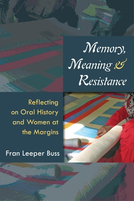 Memory, Meaning, and Resistance: Reflecting on Oral History and Women at the Margins by Buss, Fran Leeper