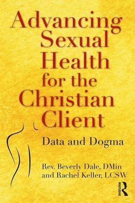 Advancing Sexual Health for the Christian Client: Data and Dogma by Dale, Beverly