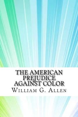 The American Prejudice Against Color by G. Allen, William