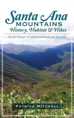 Santa Ana Mountains History, Habitat & Hikes: On the Slopes of Old Saddleback and Beyond by Mitchell, Patrick