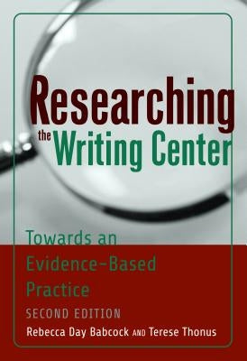 Researching the Writing Center: Towards an Evidence-Based Practice, Revised Edition by Babcock, Rebecca Day