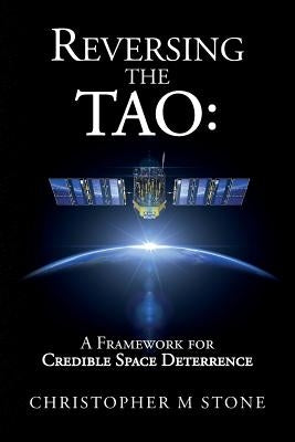 Reversing the Tao: A Framework for Credible Space Deterrence by Stone, Christopher M.