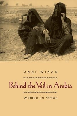 Behind the Veil in Arabia: Women in Oman by Wikan, Unni