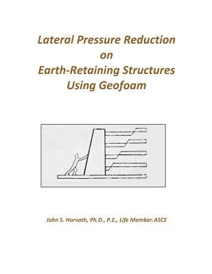 Lateral Pressure Reduction on Earth-Retaining Structures Using Geofoam by Horvath, John Stanley