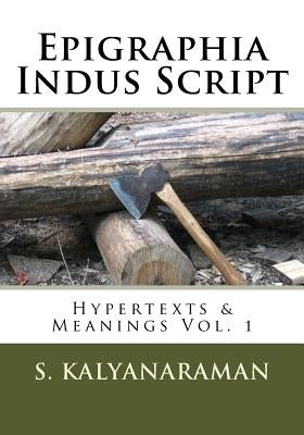 Epigraphia Indus Script: Hypertexts & Meanings Vol. 1 by Kalyanaraman, S.
