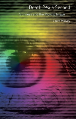 Death 24x a Second: Stillness and the Moving Image by Mulvey, Laura