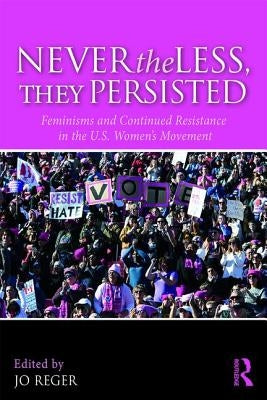 Nevertheless, They Persisted: Feminisms and Continued Resistance in the U.S. Women's Movement by Reger, Jo