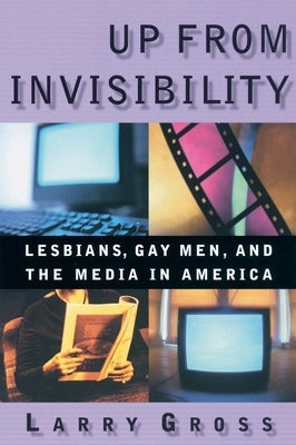 Up from Invisibility: Lesbians, Gay Men, and the Media in America by Gross, Larry