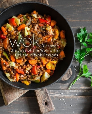 Wok: Discover the Joys of the Wok with Delicious Wok Recipes (2nd Edition) by Press, Booksumo