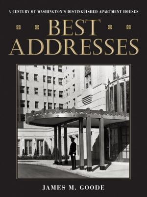 Best Addresses: A Century of Washington's Distinguished Apartment Houses by Goode, James M.