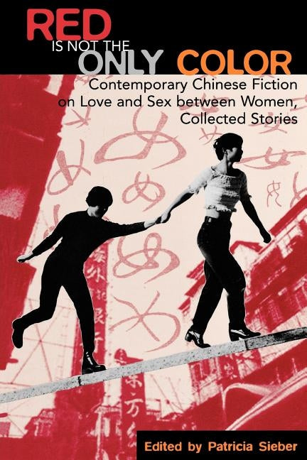 Red Is Not the Only Color: Contemporary Chinese Fiction on Love and Sex Between Women, Collected Stories by Sieber, Patricia