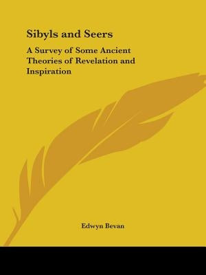 Sibyls and Seers: A Survey of Some Ancient Theories of Revelation and Inspiration by Bevan, Edwyn