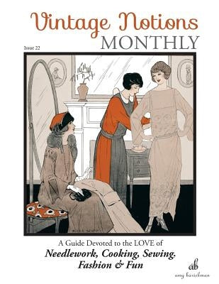 Vintage Notions Monthly - Issue 22: A Guide Devoted to the Love of Needlework, Cooking, Sewing, Fasion & Fun by Barickman, Amy